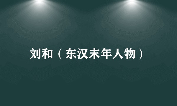 刘和(东汉末年人物)