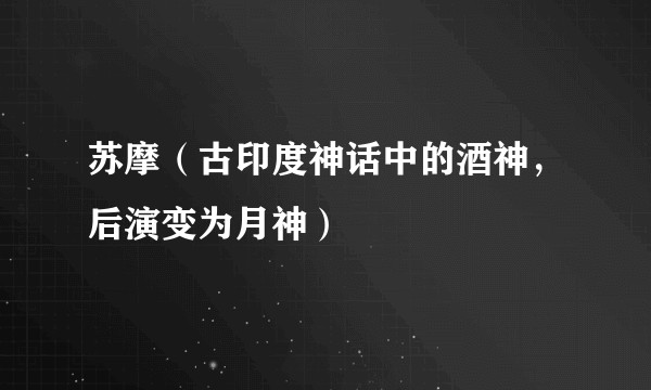 苏摩（古印度神话中的酒神，后演变为月神）