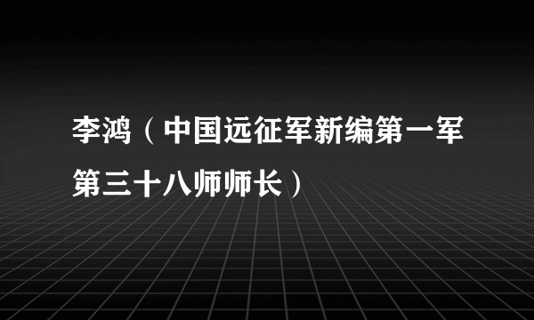 李鸿（中国远征军新编第一军第三十八师师长）