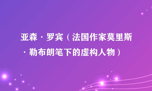 亚森·罗宾(法国作家莫里斯·勒布朗笔下的虚构人物)
