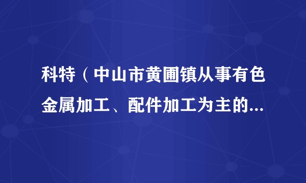 科特（中山市黄圃镇从事有色金属加工、配件加工为主的生产企业）