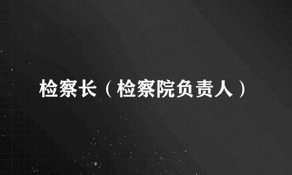 检察长（检察院负责人）