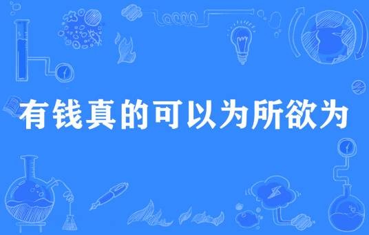 有钱真的可以为所欲为（网络流行词）