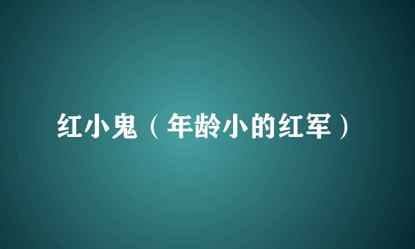 红小鬼（年龄小的红军）