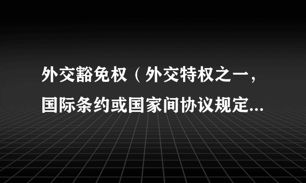 外交豁免权(外交特权之一,国际条约或国家间协议规定的特权)
