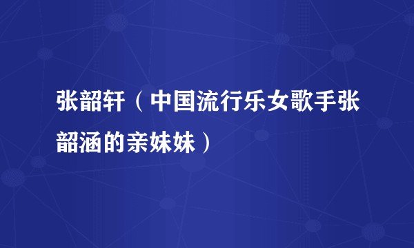 张韶轩（中国流行乐女歌手张韶涵的亲妹妹）
