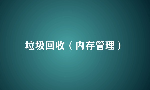 垃圾回收（内存管理）