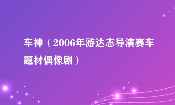 车神（2006年游达志导演赛车题材偶像剧）