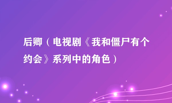 后卿（电视剧《我和僵尸有个约会》系列中的角色）
