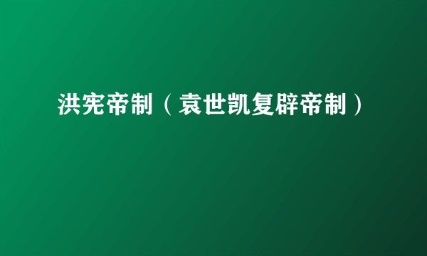 洪宪帝制（袁世凯复辟帝制）