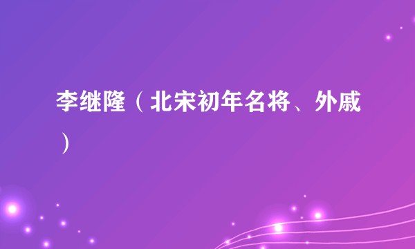 李继隆（北宋初年名将、外戚）