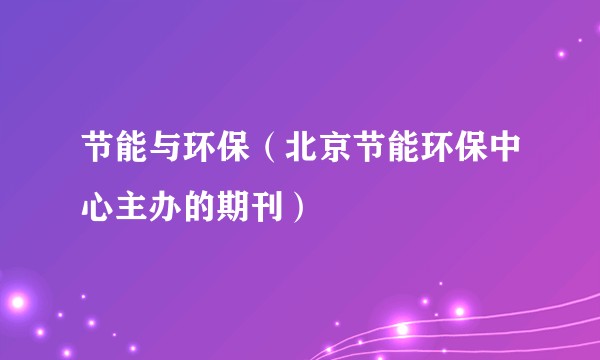 节能与环保（北京节能环保中心主办的期刊）
