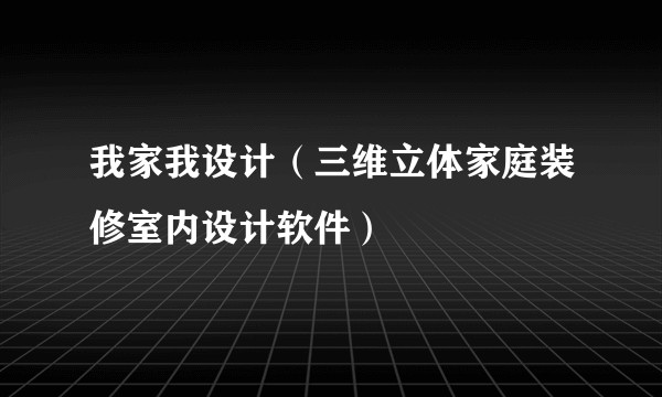 我家我设计（三维立体家庭装修室内设计软件）