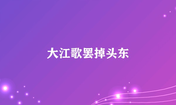 大江歌罢掉头东