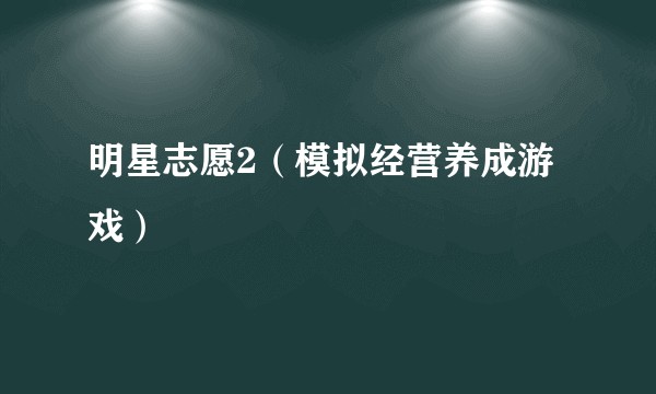 明星志愿2（模拟经营养成游戏）