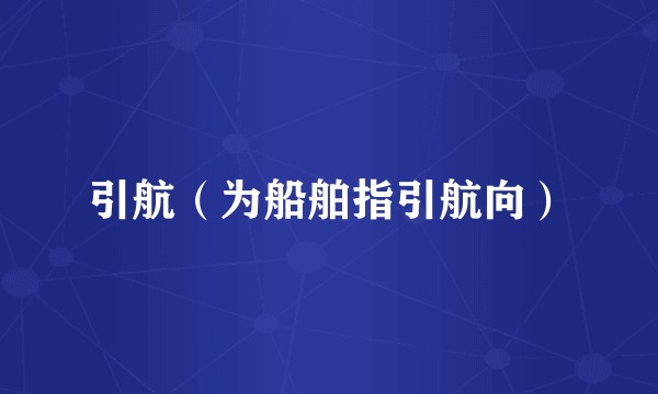 引航（为船舶指引航向）