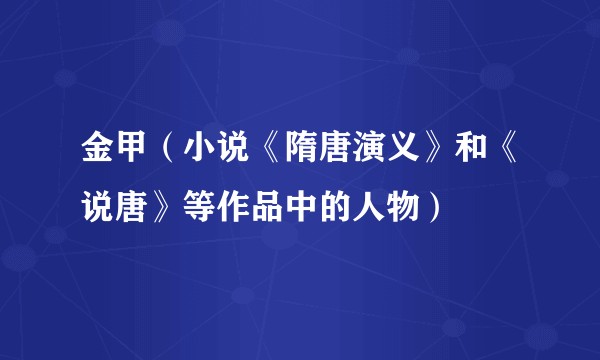 金甲(小说《隋唐演义》和《说唐》等作品中的人物)