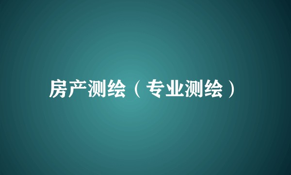 房产测绘（专业测绘）