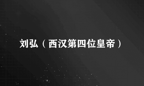 刘弘(西汉第四位皇帝)