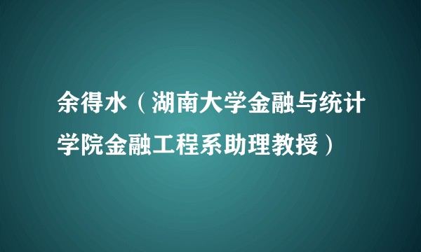 余得水(湖南大学金融与统计学院金融工程系助理教授)