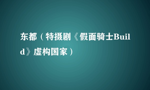 东都（特摄剧《假面骑士Build》虚构国家）