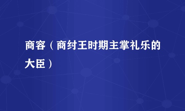 商容(商纣王时期主掌礼乐的大臣)