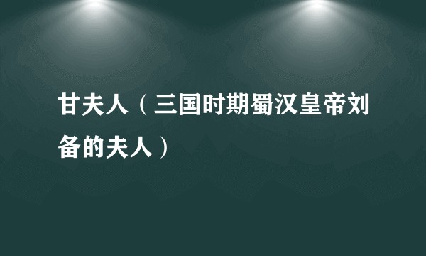 甘夫人（三国时期蜀汉皇帝刘备的夫人）