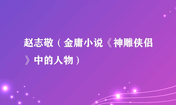 赵志敬(金庸小说《神雕侠侣》中的人物)