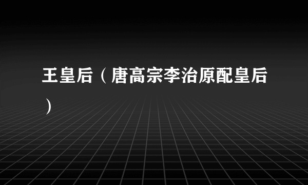 王皇后（唐高宗李治原配皇后）