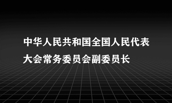 中华人民共和国全国人民代表大会常务委员会副委员长