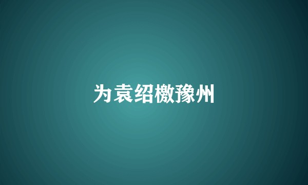 为袁绍檄豫州