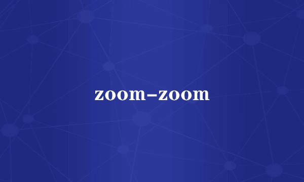 zoom-zoom