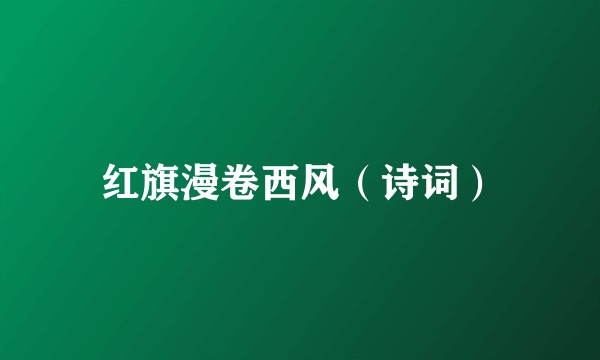 红旗漫卷西风（诗词）