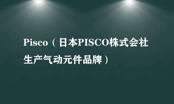 Pisco（日本PISCO株式会社生产气动元件品牌）