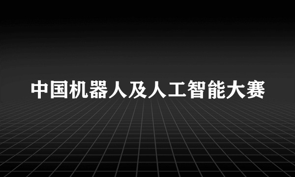 中国机器人及人工智能大赛