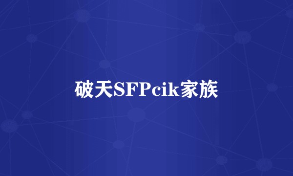破天SFPcik家族