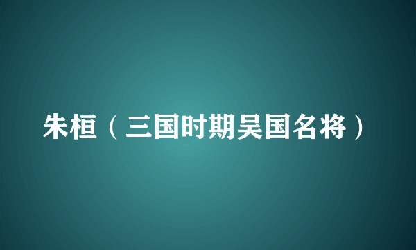 朱桓（三国时期吴国名将）