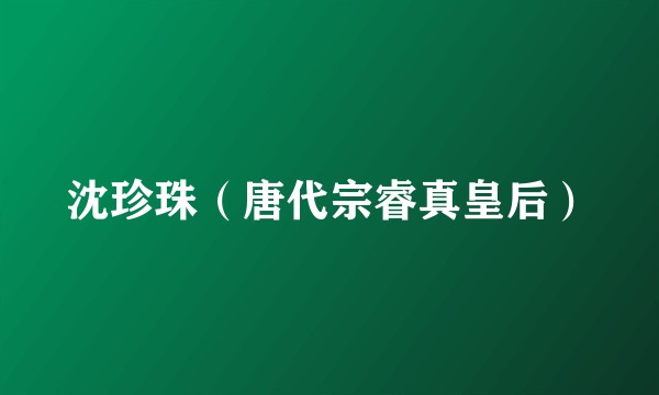 沈珍珠（唐代宗睿真皇后）