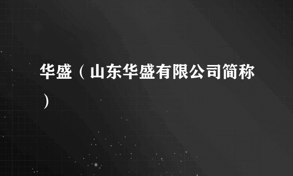 华盛（山东华盛有限公司简称）