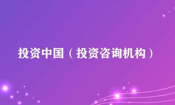 投资中国（投资咨询机构）