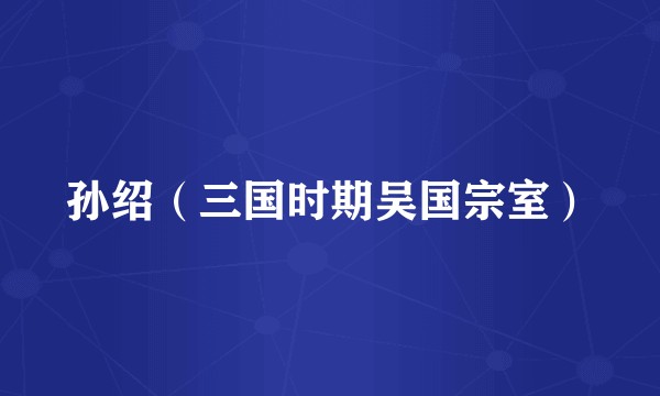 孙绍（三国时期吴国宗室）