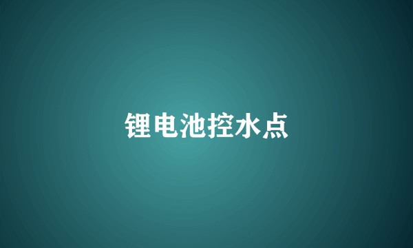 锂电池控水点