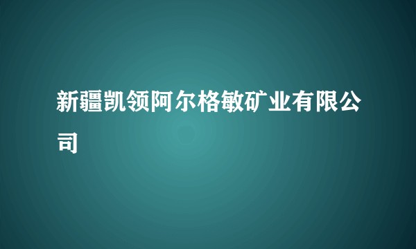 新疆凯领阿尔格敏矿业有限公司