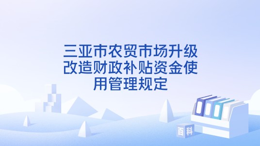 三亚市农贸市场升级改造财政补贴资金使用管理规定