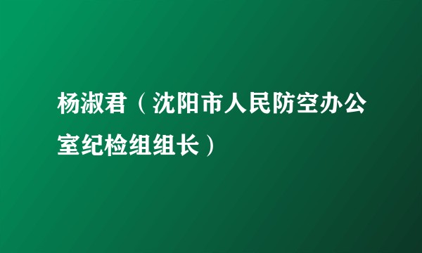 杨淑君（沈阳市人民防空办公室纪检组组长）