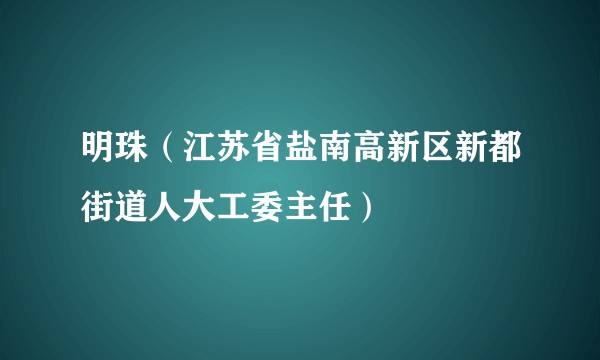 明珠（江苏省盐南高新区新都街道人大工委主任）