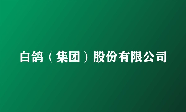 白鸽（集团）股份有限公司