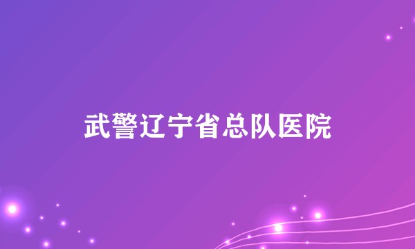 武警辽宁省总队医院