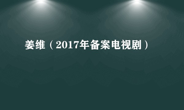 姜维(2017年备案电视剧)