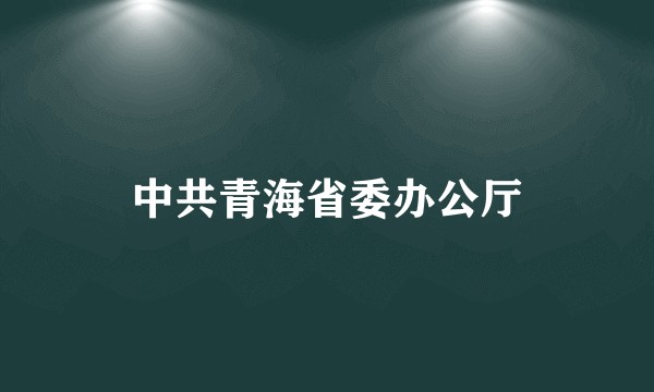 中共青海省委办公厅